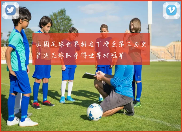 法国足球世界排名下滑至第三历史首次无球队夺得世界杯冠军