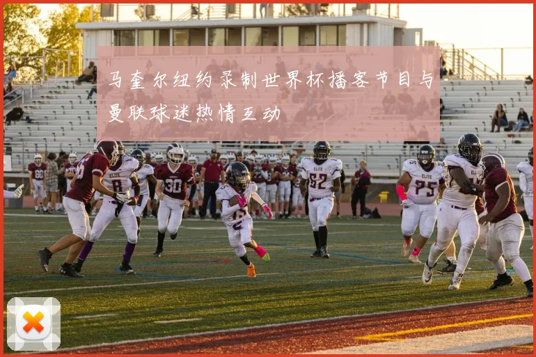 马奎尔纽约录制世界杯播客节目与曼联球迷热情互动