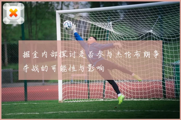 掘金内部探讨是否参与杰伦布朗争夺战的可能性与影响